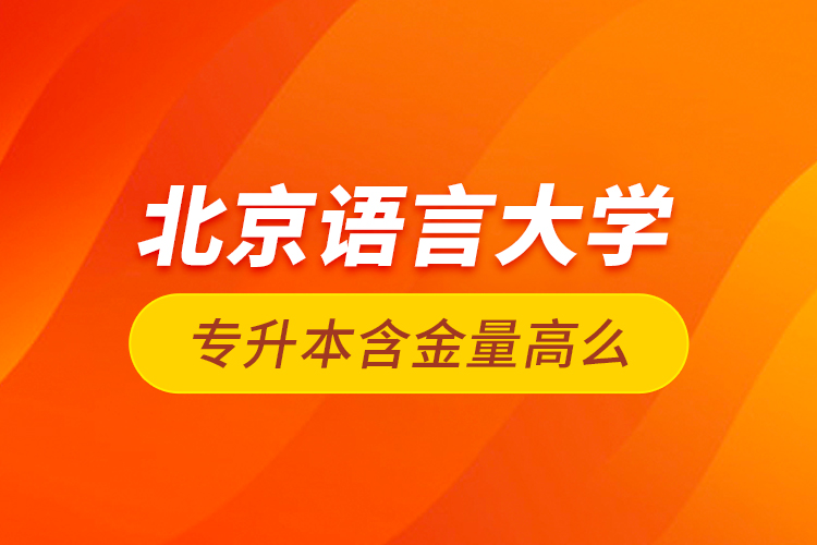 北京語言大學(xué)專升本含金量高么？