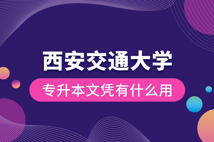 西安交通大學專升本文憑有什么用？
