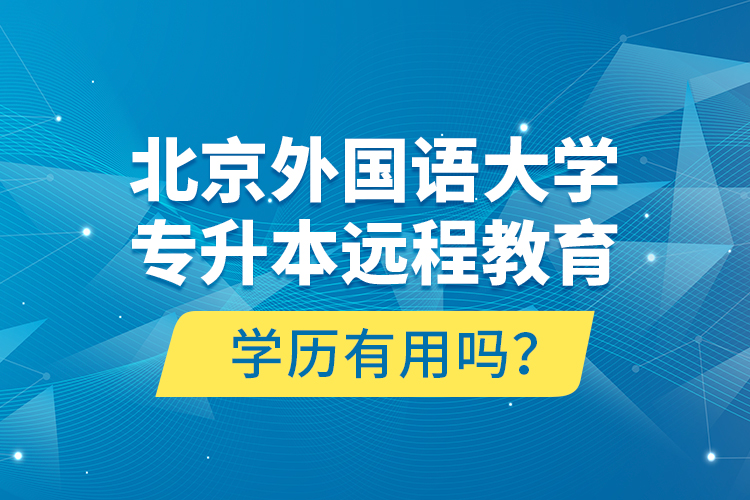 北京外國語大學(xué)專升本遠(yuǎn)程教育學(xué)歷有用嗎？