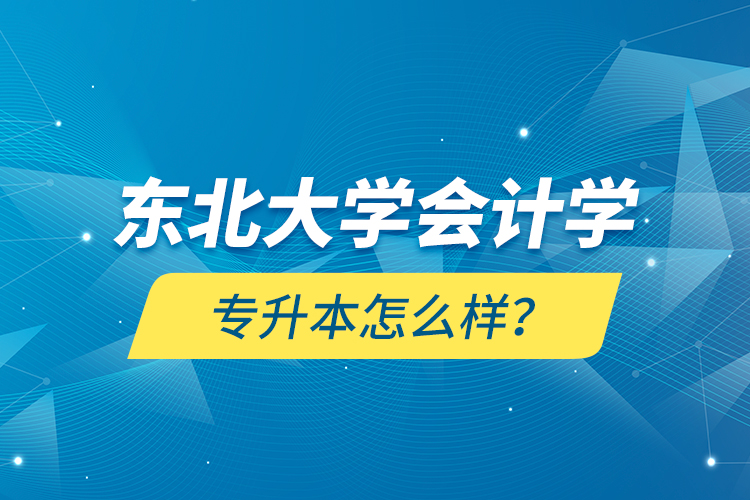 東北大學(xué)會(huì)計(jì)學(xué)專升本怎么樣？