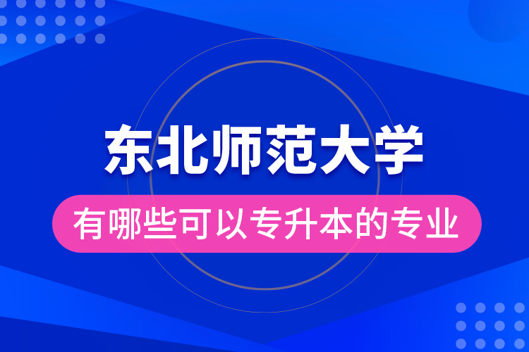 東北師范大學(xué)有哪些可以專升本的專業(yè)？