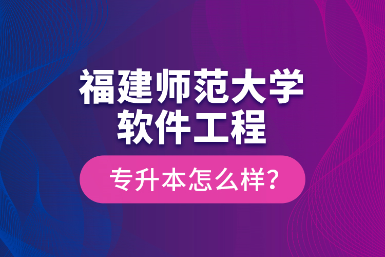福建師范大學軟件工程專升本怎么樣？