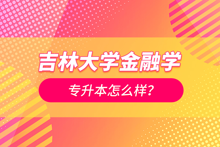 吉林大學(xué)金融學(xué)專升本怎么樣？