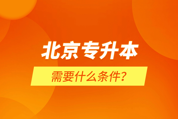 北京專升本需要什么條件？