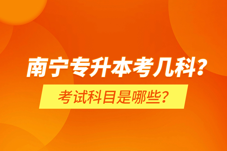 南寧專升本考幾科？考試科目是哪些？