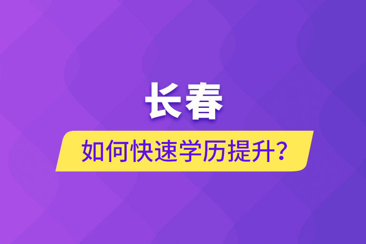 長春如何快速學歷提升？