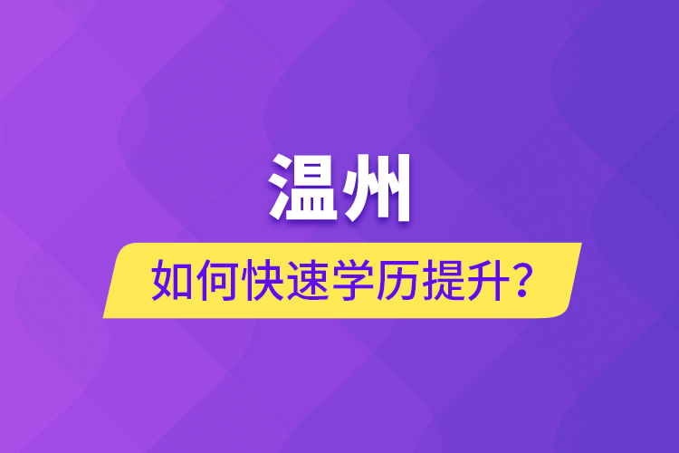 溫州如何快速學(xué)歷提升？