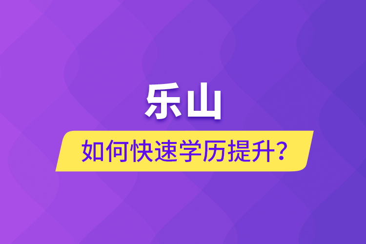 樂山如何快速提升學歷？