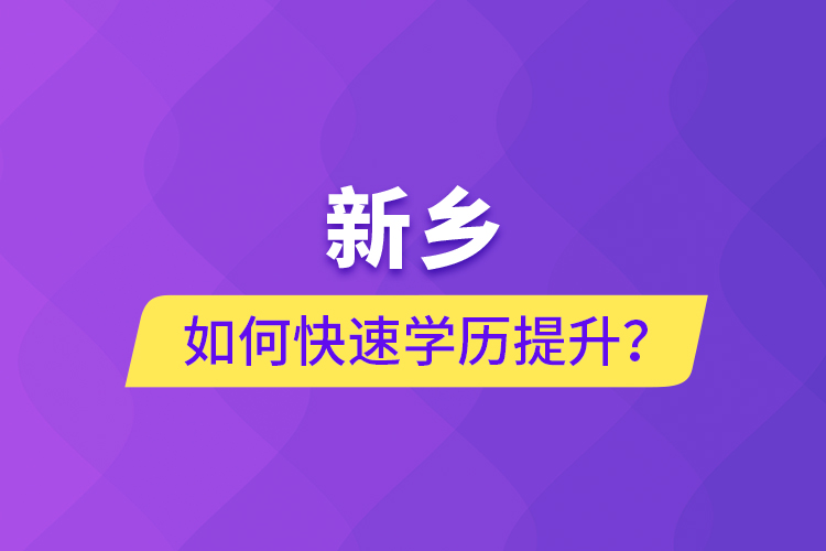 新鄉(xiāng)如何快速提升學歷？