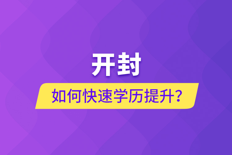 開(kāi)封如何快速提升學(xué)歷？