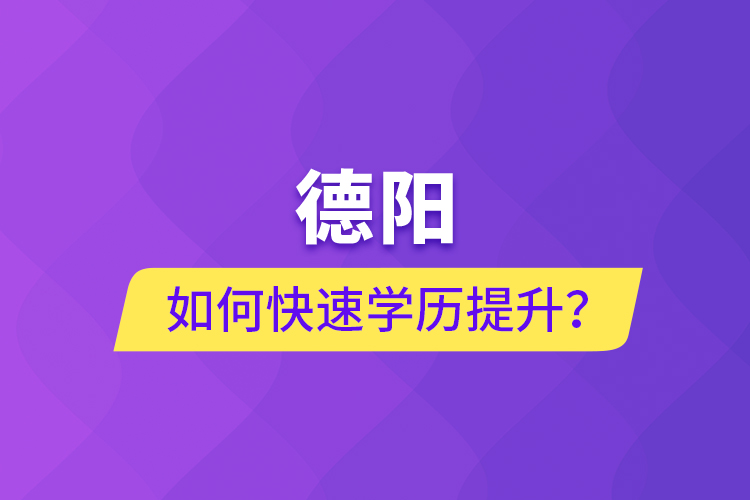 德陽如何快速提升學(xué)歷？