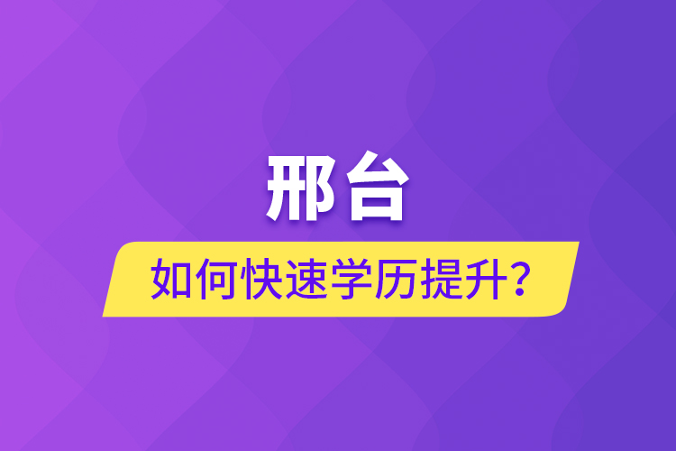 邢臺(tái)如何快速提升學(xué)歷？