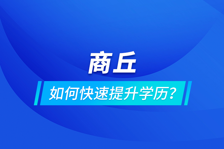 商丘如何快速提升學(xué)歷？