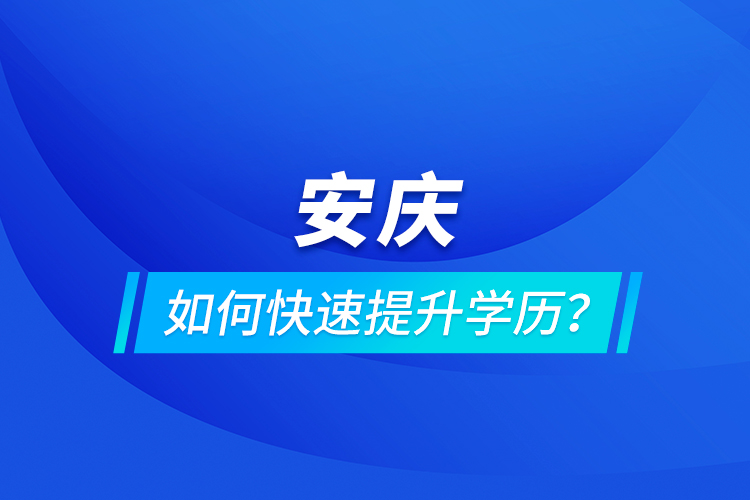 安慶如何快速提升學(xué)歷？
