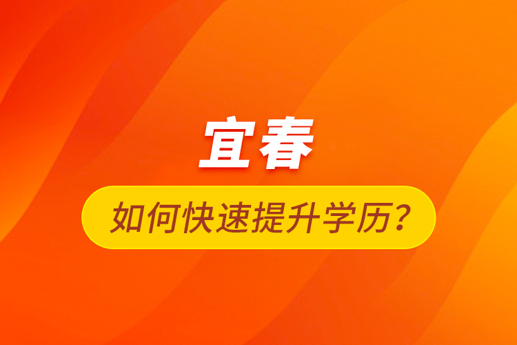 宜春如何快速提升學歷？