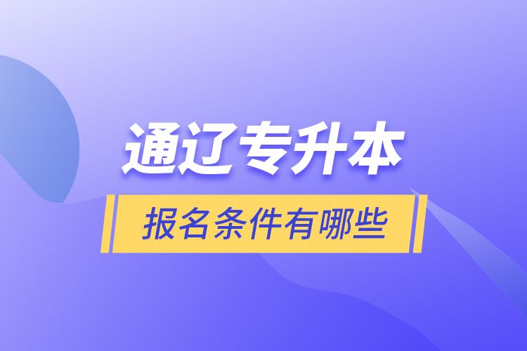 通遼專升本報(bào)名條件有哪些？