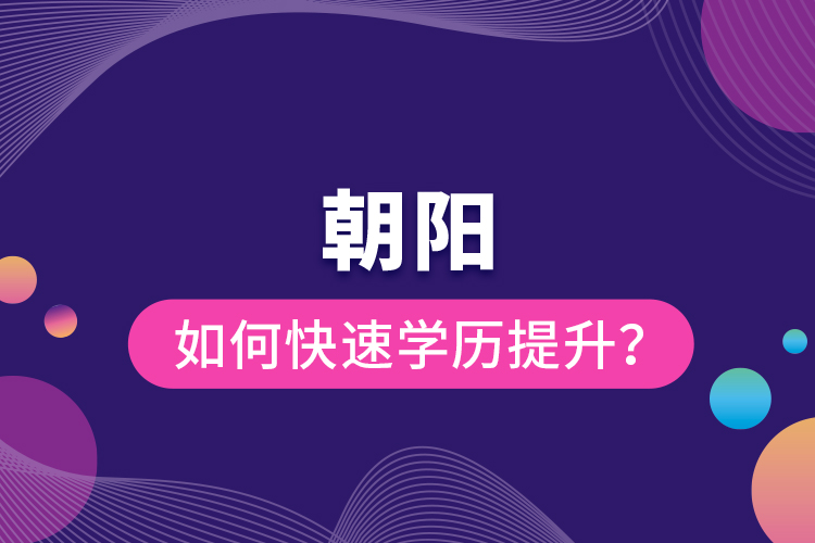 朝陽(yáng)如何快速提升學(xué)歷？
