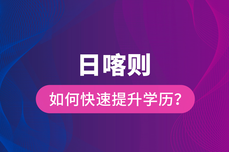 日喀則如何快速提升學(xué)歷？