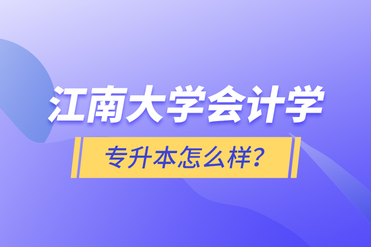 江南大學(xué)會(huì)計(jì)學(xué)專升本怎么樣？