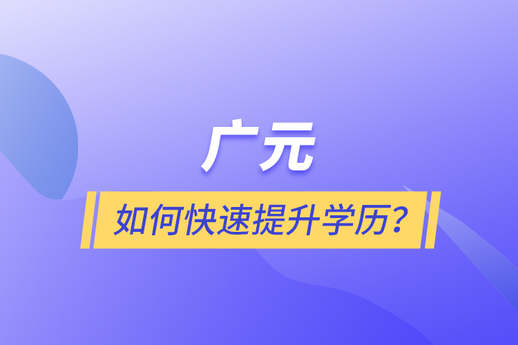 廣元如何快速提升學(xué)歷？