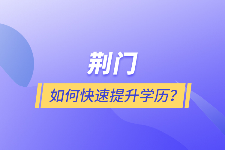 荊門如何快速提升學(xué)歷？