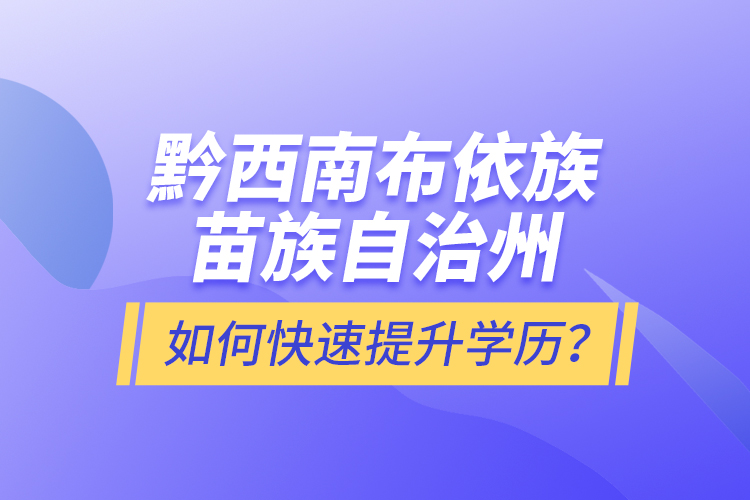 黔西南布依族苗族自治州如何快速提升學(xué)歷？