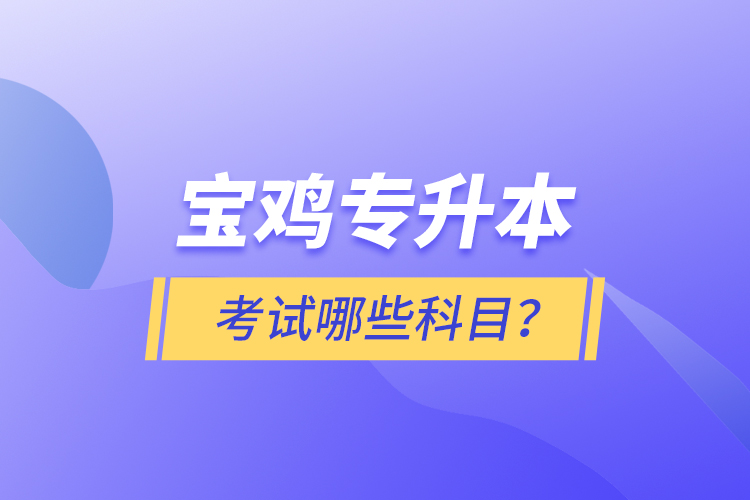 寶雞專升本考試什么科目？