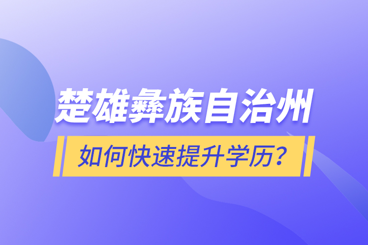 楚雄彝族自治州如何快速提升學(xué)歷？