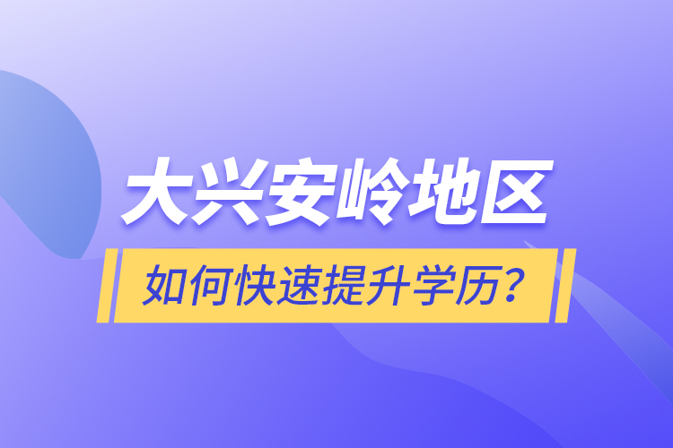 大興安嶺地區(qū)如何快速提升學歷？