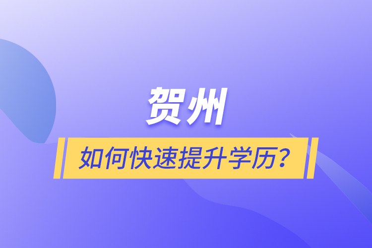 賀州如何快速提升學(xué)歷？