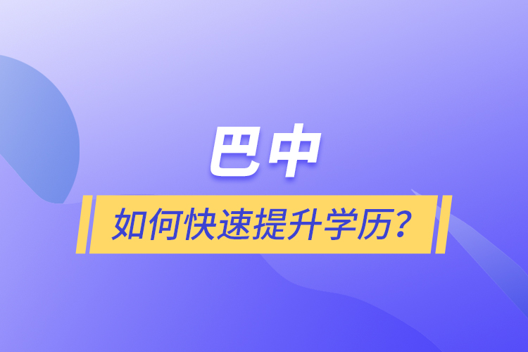 巴中如何快速提升學(xué)歷？