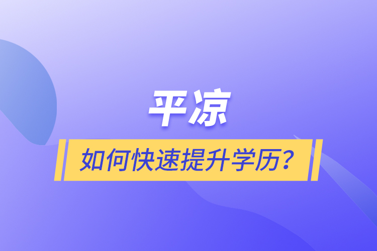 平?jīng)鋈绾慰焖偬嵘龑W歷？