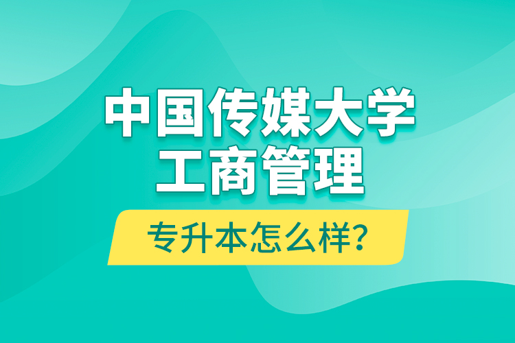 中國傳媒大學(xué)工商管理專升本怎么樣？