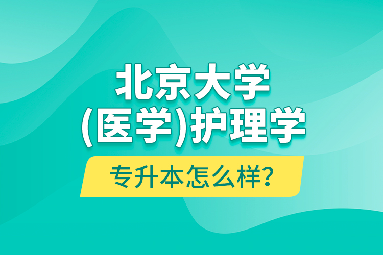 北京大學(xué)（醫(yī)學(xué)）護(hù)理學(xué)專升本怎么樣？