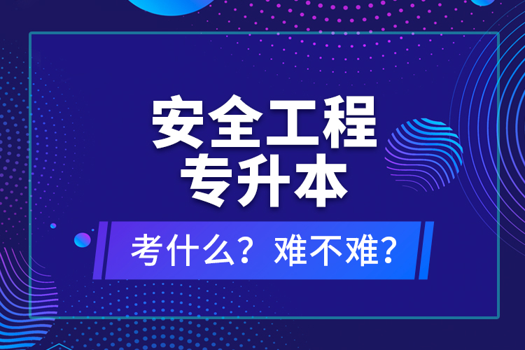安全工程專升本考什么？難不難？