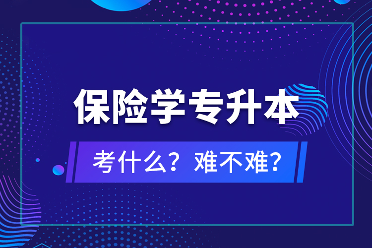 保險學(xué)專升本考什么？難不難？