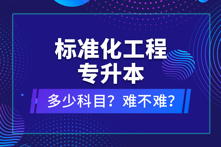 標(biāo)準(zhǔn)化工程專升本考什么？難不難？