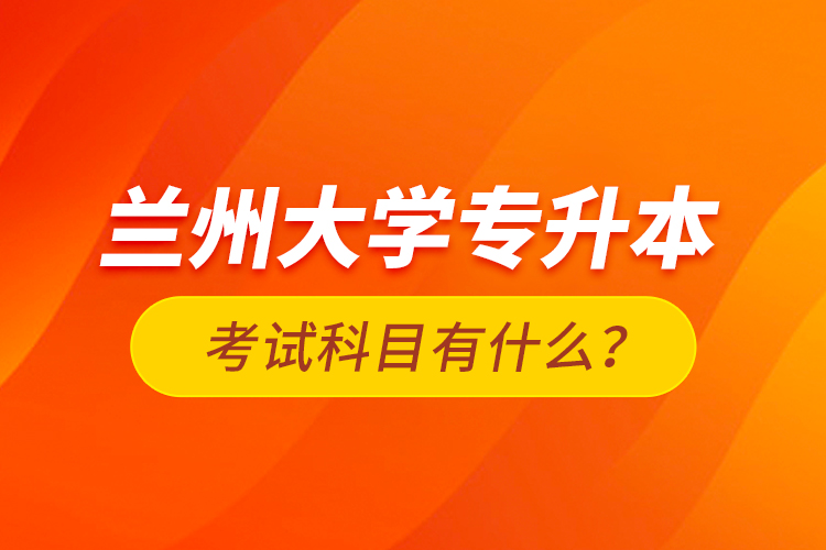 蘭州大學(xué)專升本考試科目有什么？