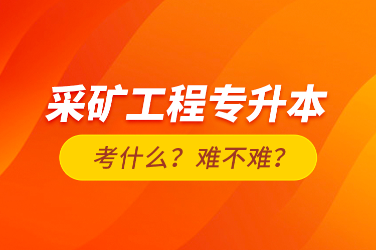 采礦工程專升本考什么？難不難？