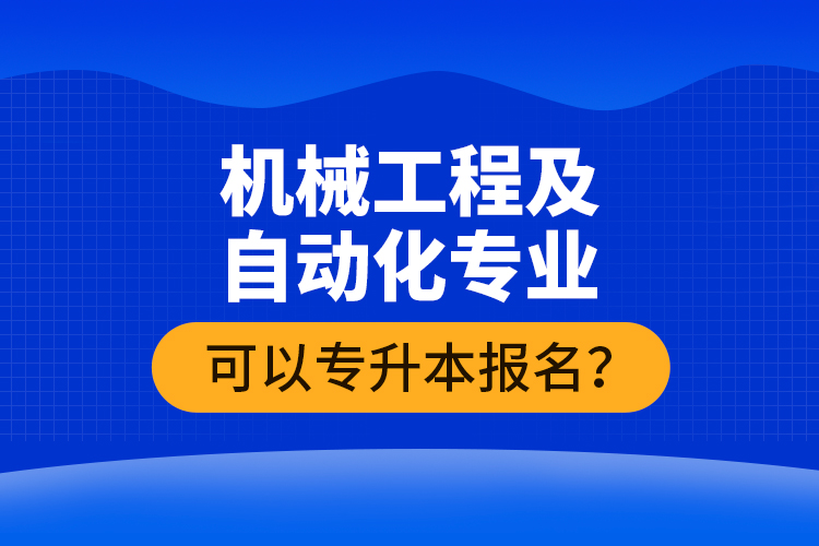 機(jī)械工程及自動(dòng)化專(zhuān)業(yè)可以專(zhuān)升本報(bào)名？