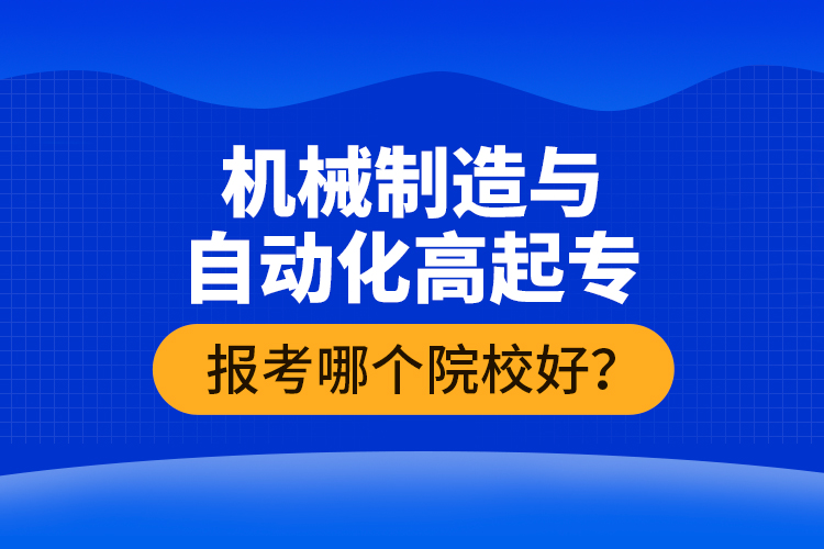機(jī)械制造與自動(dòng)化高起專(zhuān)報(bào)考哪個(gè)院校好？