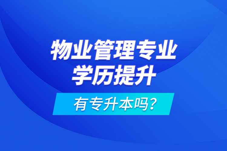 物業(yè)管理專業(yè)學(xué)歷提升有專升本嗎？