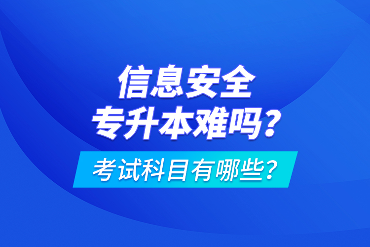 信息安全專升本難嗎？考試科目有哪些？