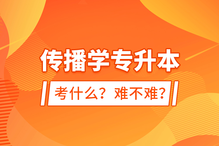 傳播學專升本考什么？難不難？