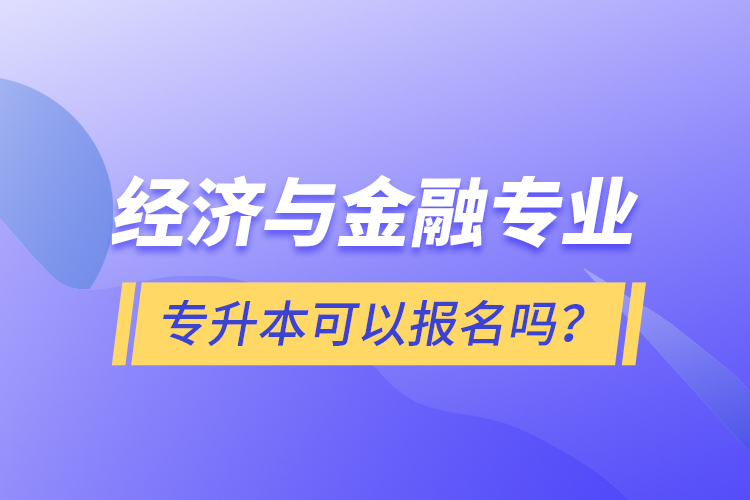 經(jīng)濟(jì)與金融專業(yè)專升本可以報(bào)名嗎？