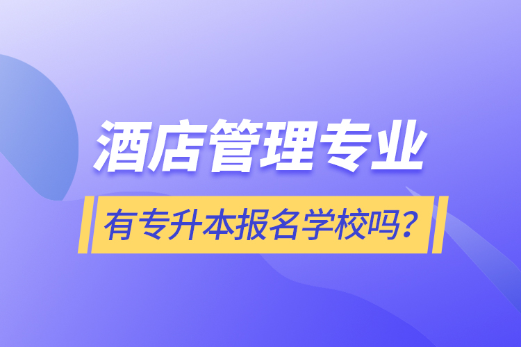 酒店管理專業(yè)有專升本報(bào)名學(xué)校嗎？