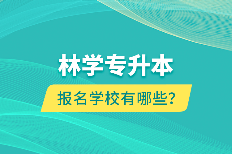 林學(xué)專升本報名學(xué)校有哪些？