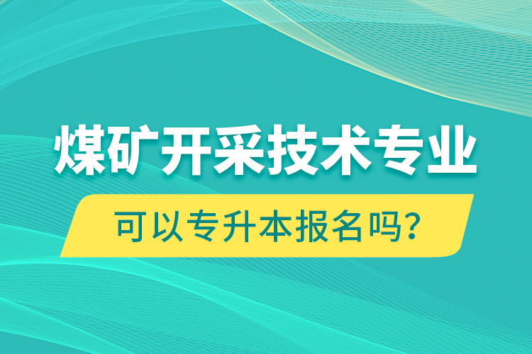 煤礦開采技術(shù)專業(yè)可以專升本報(bào)名嗎？