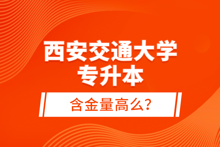 西安交通大學(xué)專升本含金量高么？
