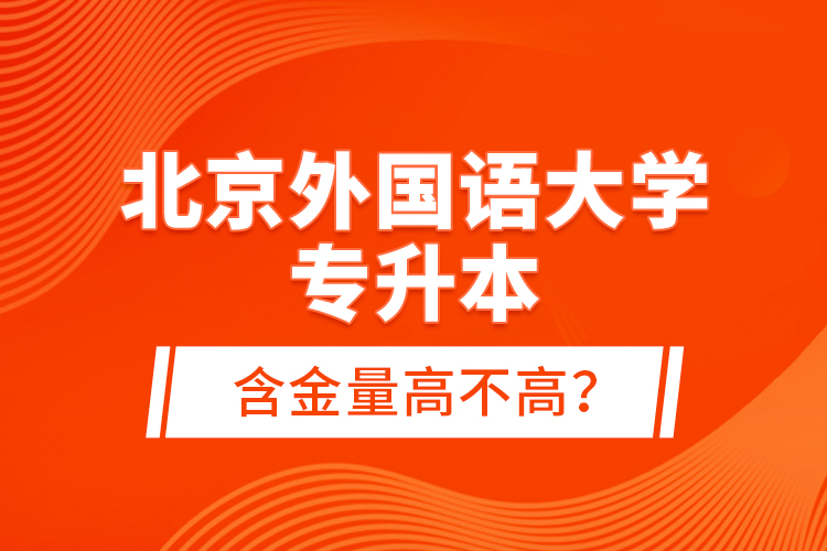 北京外國語大學(xué)專升本含金量高不高？